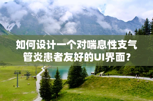 如何设计一个对喘息性支气管炎患者友好的UI界面？