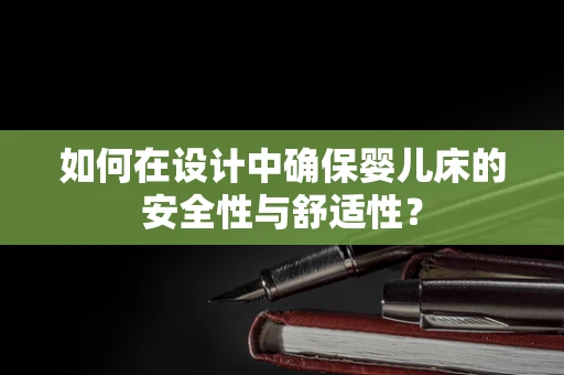如何在设计中确保婴儿床的安全性与舒适性？