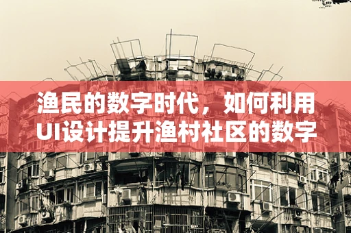 渔民的数字时代，如何利用UI设计提升渔村社区的数字化体验？