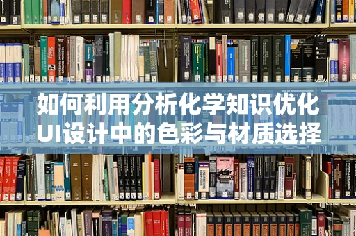 如何利用分析化学知识优化UI设计中的色彩与材质选择？