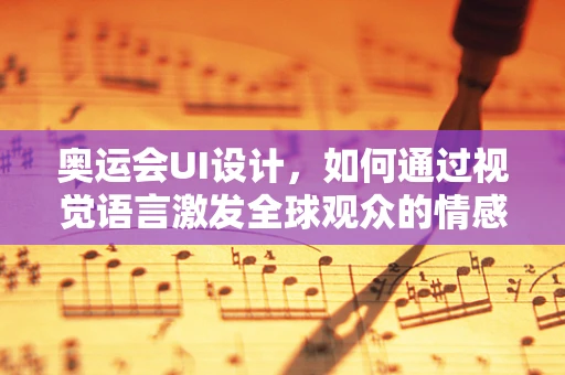 奥运会UI设计，如何通过视觉语言激发全球观众的情感共鸣？