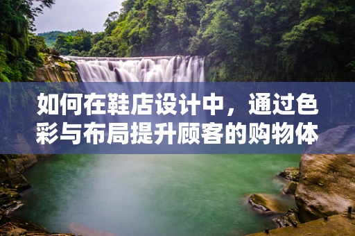 如何在鞋店设计中，通过色彩与布局提升顾客的购物体验？