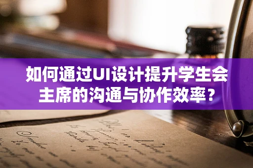如何通过UI设计提升学生会主席的沟通与协作效率？