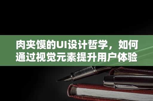 肉夹馍的UI设计哲学，如何通过视觉元素提升用户体验？