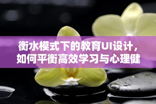 衡水模式下的教育UI设计，如何平衡高效学习与心理健康？