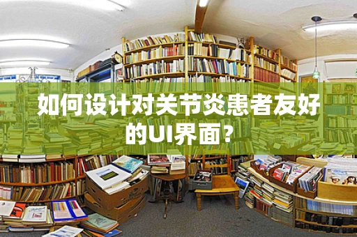 如何设计对关节炎患者友好的UI界面？