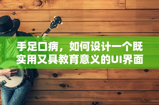 手足口病，如何设计一个既实用又具教育意义的UI界面？