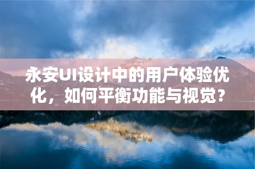 永安UI设计中的用户体验优化，如何平衡功能与视觉？