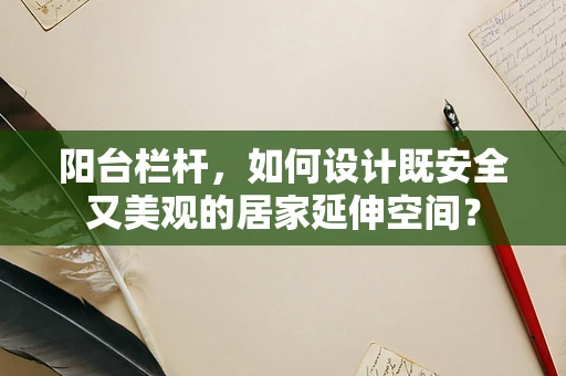 阳台栏杆，如何设计既安全又美观的居家延伸空间？