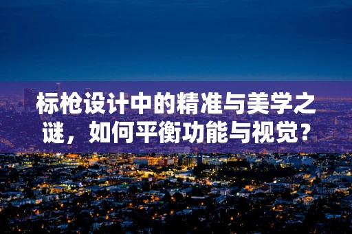 标枪设计中的精准与美学之谜，如何平衡功能与视觉？