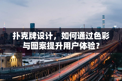 扑克牌设计，如何通过色彩与图案提升用户体验？