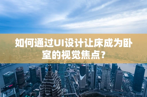如何通过UI设计让床成为卧室的视觉焦点？