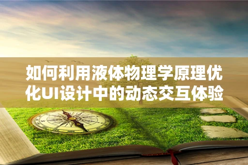 如何利用液体物理学原理优化UI设计中的动态交互体验？