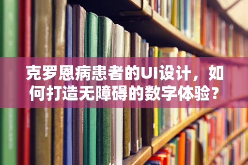 克罗恩病患者的UI设计，如何打造无障碍的数字体验？
