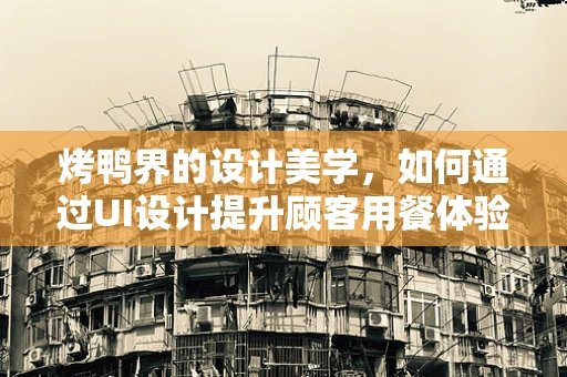 烤鸭界的设计美学，如何通过UI设计提升顾客用餐体验？