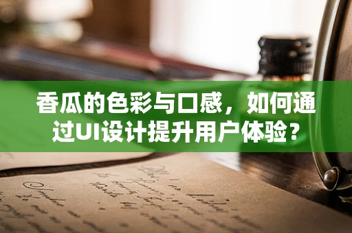 香瓜的色彩与口感，如何通过UI设计提升用户体验？