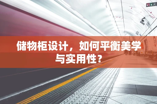 储物柜设计，如何平衡美学与实用性？