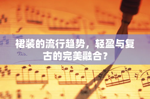 裙装的流行趋势，轻盈与复古的完美融合？