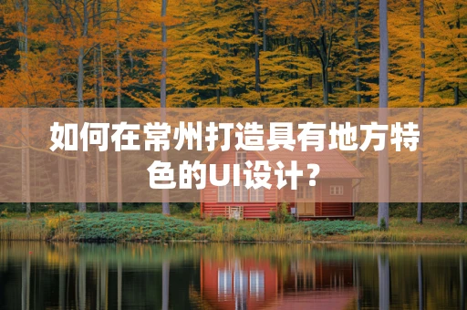 如何在常州打造具有地方特色的UI设计？