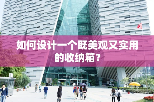 如何设计一个既美观又实用的收纳箱？