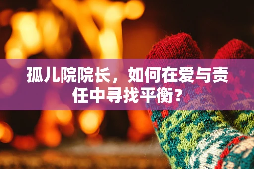 孤儿院院长，如何在爱与责任中寻找平衡？