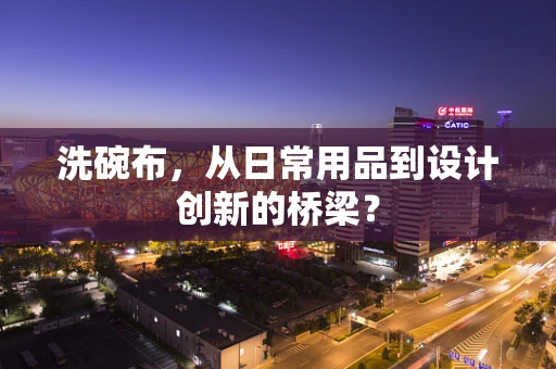 洗碗布，从日常用品到设计创新的桥梁？