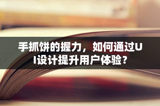 手抓饼的握力，如何通过UI设计提升用户体验？