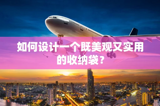 如何设计一个既美观又实用的收纳袋？