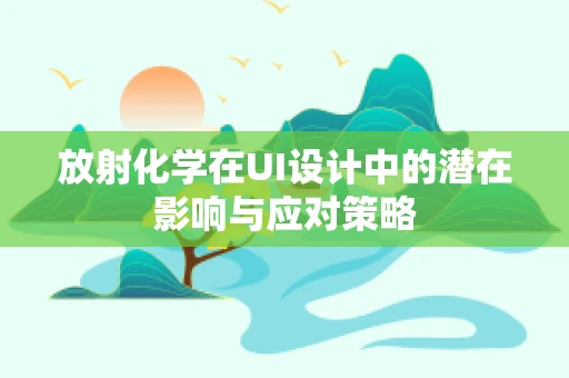 放射化学在UI设计中的潜在影响与应对策略