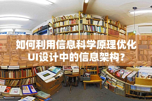 如何利用信息科学原理优化UI设计中的信息架构？