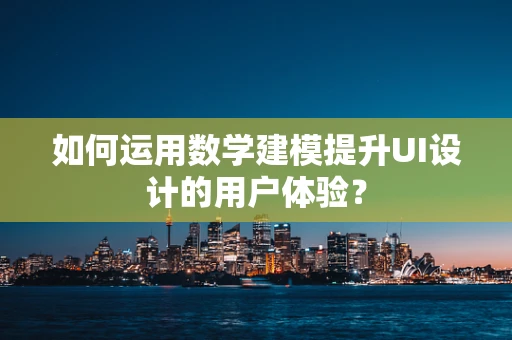 如何运用数学建模提升UI设计的用户体验？