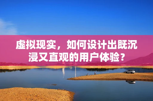 虚拟现实，如何设计出既沉浸又直观的用户体验？