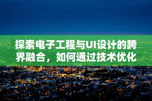 探索电子工程与UI设计的跨界融合，如何通过技术优化用户体验？