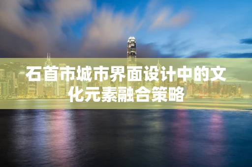 石首市城市界面设计中的文化元素融合策略