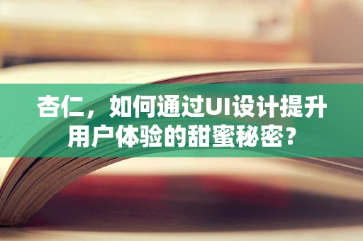 杏仁，如何通过UI设计提升用户体验的甜蜜秘密？