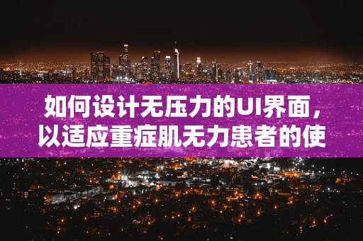 如何设计无压力的UI界面，以适应重症肌无力患者的使用？