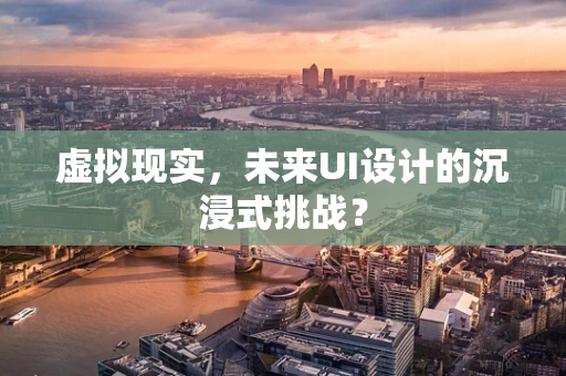 虚拟现实，未来UI设计的沉浸式挑战？