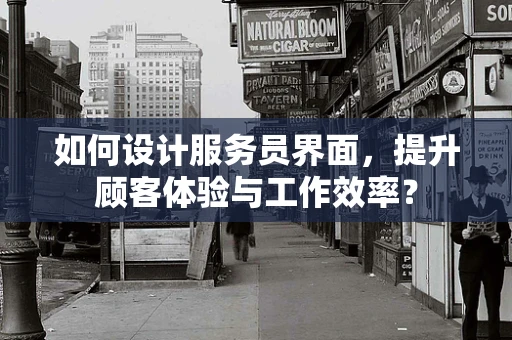 如何设计服务员界面，提升顾客体验与工作效率？
