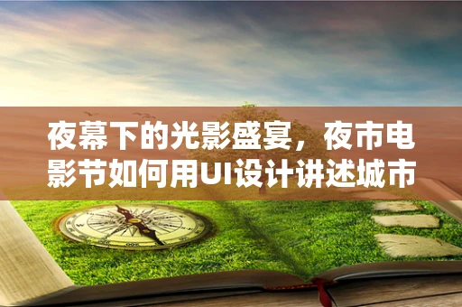 夜幕下的光影盛宴，夜市电影节如何用UI设计讲述城市故事？