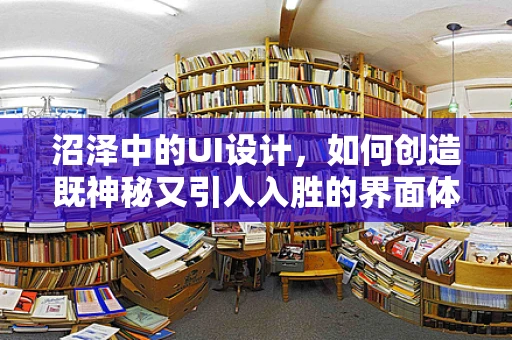沼泽中的UI设计，如何创造既神秘又引人入胜的界面体验？