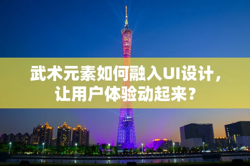 武术元素如何融入UI设计，让用户体验动起来？