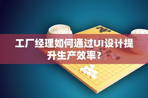 工厂经理如何通过UI设计提升生产效率？