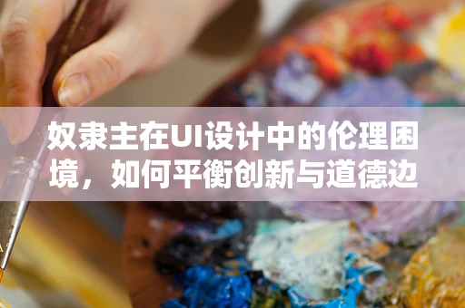 奴隶主在UI设计中的伦理困境，如何平衡创新与道德边界？
