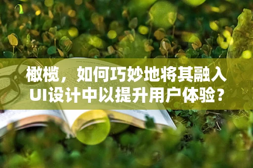橄榄，如何巧妙地将其融入UI设计中以提升用户体验？