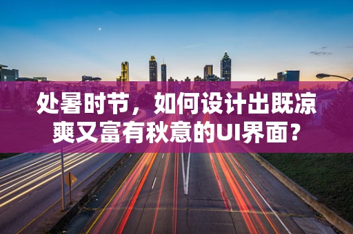 处暑时节，如何设计出既凉爽又富有秋意的UI界面？