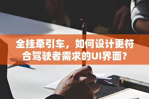 全挂牵引车，如何设计更符合驾驶者需求的UI界面？
