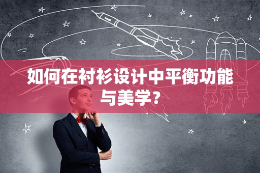 如何在衬衫设计中平衡功能与美学？
