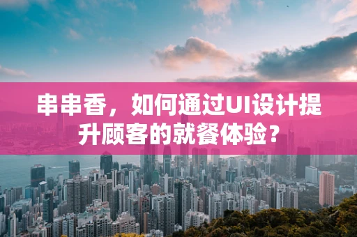 串串香，如何通过UI设计提升顾客的就餐体验？
