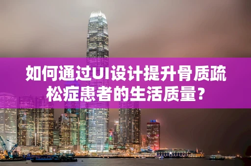 如何通过UI设计提升骨质疏松症患者的生活质量？