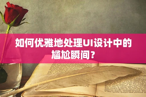 如何优雅地处理UI设计中的尴尬瞬间？